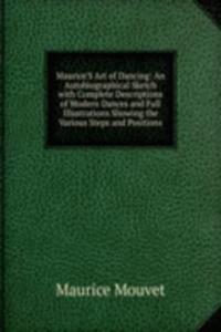 Maurice'S Art of Dancing: An Autobiographical Sketch with Complete Descriptions of Modern Dances and Full Illustrations Showing the Various Steps and Positions