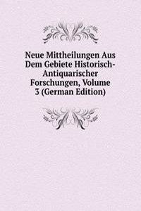 Neue Mittheilungen Aus Dem Gebiete Historisch-Antiquarischer Forschungen, Volume 3 (German Edition)