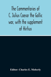 Commentaries Of C. Julius Caesar The Gallic War, With The Supplement Of Hirtius