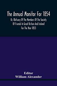 The Annual Monitor For 1854 Or, Obituary Of The Members Of The Society Of Friends In Great Britain And Ireland For The Year 1853