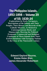 Philippine Islands, 1493-1898 - Volume 39of 55 1630-34 Explorations by Early Navigators, Descriptions of the Islands and Their Peoples, Their History and Records of the Catholic Missions, As Related in Contemporaneous Books and Manuscripts, Showing