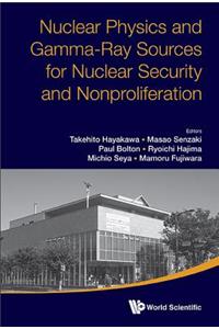 Nuclear Physics and Gamma-Ray Sources for Nuclear Security and Nonproliferation - Proceedings of the International Symposium