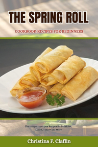 The Spring Roll Cookbook Recipes for Beginners