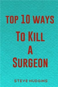 Top 10 Ways To Kill A Surgeon