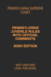 Pennsylvania Juvenile Rules with Official Comments 2020 Edition