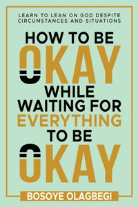 How To Be Okay While Waiting For Everything To Be Okay