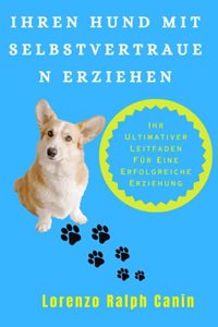 Ihren Hund Mit Selbstvertrauen Erziehen: Ihr Ultimativer Leitfaden Für Eine Erfolgreiche Erziehung