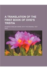 A Translation of the First Book of Ovid's Tristia; In Heroic English Verse with the Original Text