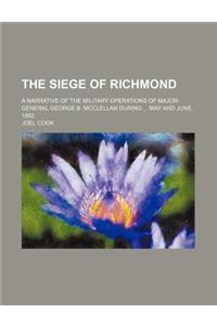 The Siege of Richmond; A Narrative of the Military Operations of Major-General George B. McClellan During May and June, 1862