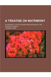 A Treatise on Matrimony; According to the Doctrine and Discipline of the Catholic Church