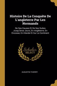 Histoire De La Conquête De L'angleterre Par Les Normands