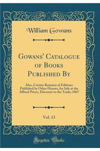 Gowans' Catalogue of Books Published By, Vol. 13: Also, Certain Remains of Editions Published by Other Houses, for Sale at the Affixed Prices, Discount to the Trade; 1867 (Classic Reprint)