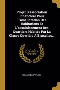 Projet D'association Financière Pour L'amélioration Des Habitations Et L'assainissement Des Quartiers Habités Par La Classe Ouvrière À Bruxelles...