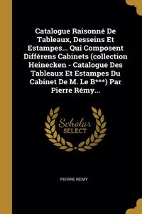 Catalogue Raisonné De Tableaux, Desseins Et Estampes... Qui Composent Différens Cabinets (collection Heinecken - Catalogue Des Tableaux Et Estampes Du Cabinet De M. Le B***) Par Pierre Rémy...