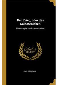 Der Krieg, oder das Soldatenleben