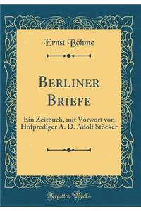 Berliner Briefe: Ein Zeitbuch, mit Vorwort von Hofprediger A. D. Adolf Stöcker (Classic Reprint)