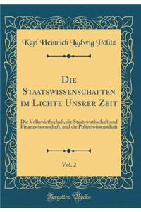 Die Staatswissenschaften im Lichte Unsrer Zeit, Vol. 2: Die Volkswirthschaft, die Staatswirthschaft und Finanzwissenschaft, und die Polizeiwissenschaft (Classic Reprint)