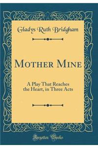 Mother Mine: A Play That Reaches the Heart, in Three Acts (Classic Reprint)