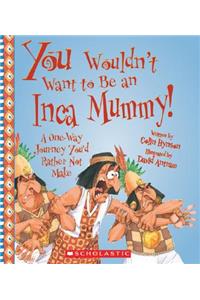 You Wouldn't Want to Be an Inca Mummy!: A One-Way Journey You'd Rather Not Make