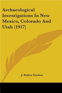 Archaeological Investigations In New Mexico, Colorado And Utah (1917)