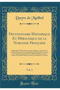 Dictionnaire Historique Et Héraldique de la Noblesse Française, Vol. 1: Rédigé dans l'Ordre Patronymique d'Après les Archives des Anciens Parlements, les Manuscrits de d'Hozier Et les Travaux des Auteurs; Contenant un Vocabulaire du Blason, Et la N