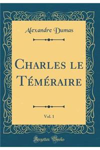 Charles Le TÃ©mÃ©raire, Vol. 1 (Classic Reprint)