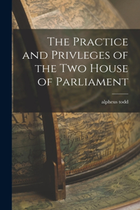 The Practice and Privleges of the Two House of Parliament