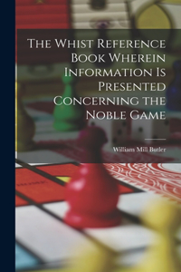 Whist Reference Book Wherein Information is Presented Concerning the Noble Game