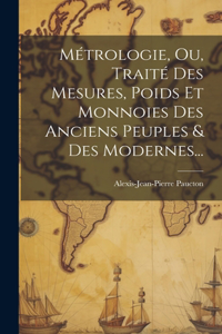 Métrologie, Ou, Traité Des Mesures, Poids Et Monnoies Des Anciens Peuples & Des Modernes...