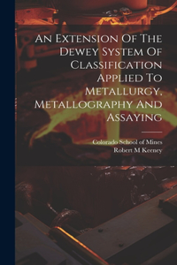 Extension Of The Dewey System Of Classification Applied To Metallurgy, Metallography And Assaying