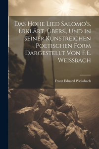 Hohe Lied Salomo's, Erklärt, Übers., Und in Seiner Kunstreichen Poetischen Form Dargestellt Von F.E. Weissbach
