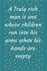A Truly rich man is one whose children run into his arms when his hands are empty