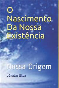 O Nascimento Da Nossa Existência