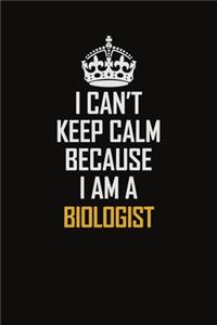 I Can't Keep Calm Because I Am A Biologist