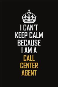 I Can't Keep Calm Because I Am A Call Center Agent