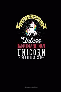 Always Be Yourself Unless You Can Be A Unicorn Then Be A Unicorn
