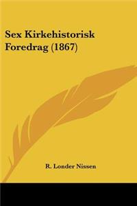 Sex Kirkehistorisk Foredrag (1867)