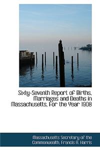 Sixty-Seventh Report of Births, Marriages and Deaths in Massachusetts, for the Year 1908