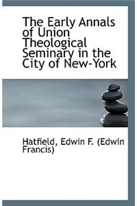 The Early Annals of Union Theological Seminary in the City of New-York