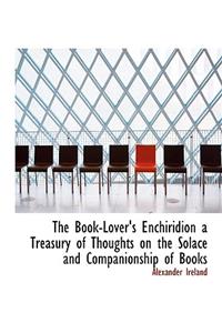 The Book-Lover's Enchiridion a Treasury of Thoughts on the Solace and Companionship of Books