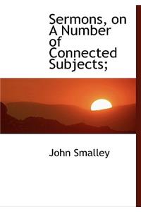 Sermons, on a Number of Connected Subjects;