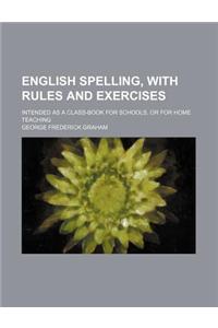 English Spelling, with Rules and Exercises; Intended as a Class-Book for Schools, or for Home Teaching