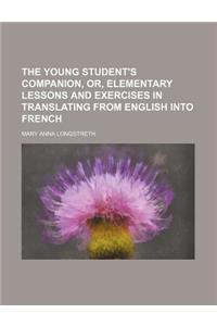 The Young Student's Companion, Or, Elementary Lessons and Exercises in Translating from English Into French