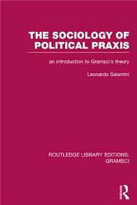 Sociology of Political Praxis (Rle: Gramsci)