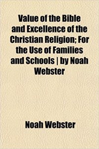 Value of the Bible and Excellence of the Christian Religion; For the Use of Families and Schools by Noah Webster
