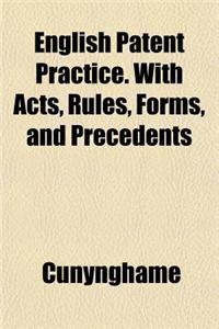 English Patent Practice. with Acts, Rules, Forms, and Precedents
