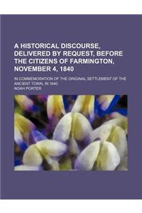 A Historical Discourse, Delivered by Request, Before the Citizens of Farmington, November 4, 1840; In Commemoration of the Original Settlement of the Ancient Town, in 1640