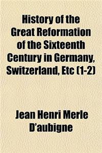 History of the Great Reformation of the Sixteenth Century in Germany, Switzerland, Etc Volume 1-2