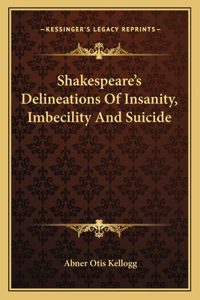 Shakespeare's Delineations of Insanity, Imbecility and Suicide