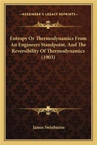 Entropy Or Thermodynamics From An Engineers Standpoint, And The Reversibility Of Thermodynamics (1903)